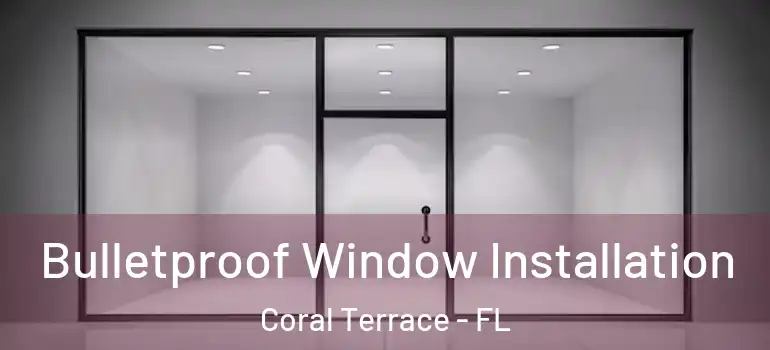  Bulletproof Window Installation Coral Terrace - FL