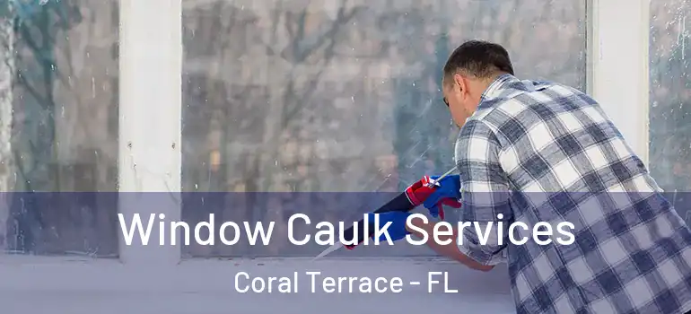  Window Caulk Services Coral Terrace - FL